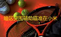 暗区突围辅助瞄准在小米设备上的应用与优化，你知道多少	？